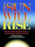 Sun Will Rise: Parents Relive The War Years- The Struggle And The Survival by 