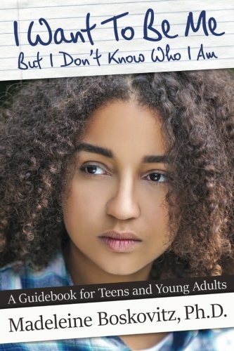 I Want To Be Me But I Don't Know Who I Am: A Guidebook for Teens and Young Adults (Volume 1)