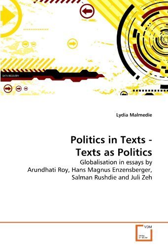 Politics in Texts - Texts as Politics: Globalisation in essays by Arundhati Roy, Hans Magnus Enzensberger, Salman Rushdie and Juli Zeh by Lydia Malmedie (2010-11-26)
