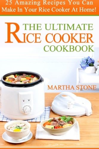 The Ultimate Rice Cooker Cookbook: 25 Amazing Recipes You Can Make In Your Rice Cooker At Home!
