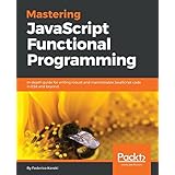 Mastering JavaScript Functional Programming: In-depth guide for writing robust and maintainable JavaScript code in ES8 and beyond