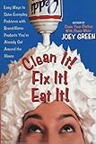 Clean It! Fix It! Eat It!: Easy Ways to Solve Everyday Problems with Brand-Name Products You've Already Got Around the House by Joey Green