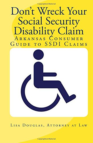 Don't Wreck Your Social Security Disability Claim: Arkansas Consumer Guide To Ssdi Claims by Lisa Douglas