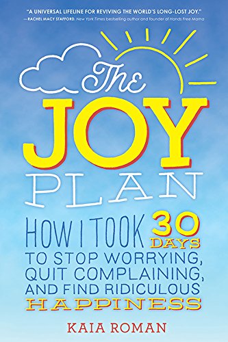 The Joy Plan: How I Took 30 Days to Stop Worrying, Quit Complaining, and Find Ridiculous Happiness