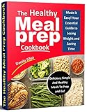 The Healthy Meal Prep Cookbook: Made it Easy! Your Essential Guide To Losing Weight And Saving Time by Danila Silva