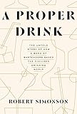A Proper Drink: The Untold Story of How a Band of Bartenders Saved the Civilized Drinking World by Robert Simonson