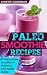 Paleo: Smoothies: 67 Delicious Gluten Free Smoothie Recipes For Weight Loss And a Healthy Lifestyle by 