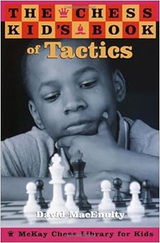The Chess Kid's Book of Tactics, by David MacEnulty The Chess Kid's Book of Tactics, by David MacEnulty