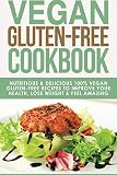 Vegan Gluten Free Cookbook: Nutritious and Delicious, 100% Vegan + Gluten Free Recipes to Improve Yo
