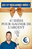 ARGENT: Les 47 Meilleures Idées pour gagner de l’argent ! (Gagner de
l'argent, Gagner de l'argent sur internet, Devenir riche) (French
Edition)