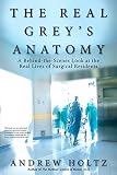 The Real Grey's Anatomy: A Behind-the-Scenes Look at the Real Lives of Surgical Residents by Andrew Holtz