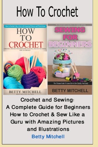 How to Crochet: Crochet and Sewing: A Complete Guide for Beginners. How to Crochet & Sew Like a Guru by 