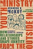 Youth Ministry from the Outside In: How Relationships and Stories Shape Identity by Brandon K. McKoy, Chap Clark
