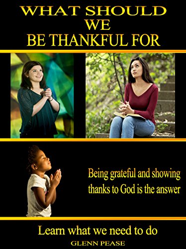 What should we be thankful for: Being grateful and showing thanks to God is the answer by [Pease, Steve]