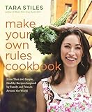 Make Your Own Rules Cookbook: More Than 100 Simple, Healthy Recipes Inspired by Family and Friends Around the World by