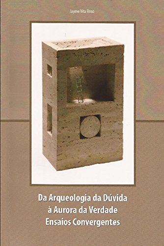 Da Arqueologia da Dúvida à Aurora da Verdade: Ensaios Convergentes (Portuguese Edition)