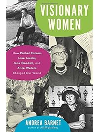 Visionary Women: How Rachel Carson, Jane Jacobs, Jane Goodall, and Alice Waters Changed Our World