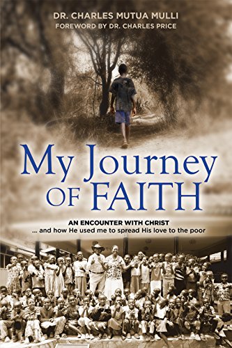 My Journey Of Faith: An Encounter with Christ...And how He used me to spread His love to the poor by Dr Charles Mutua Mulli