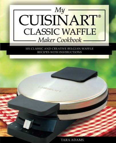 My Cuisinart Classic Waffle Maker Cookbook: 101 Classic and Creative Belgian Waffle Recipes with Instructions (Cuisinart Waffle Maker Recipes)
