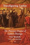 Transfiguring Luther: The Planetary Promise of Luther's Theology by 