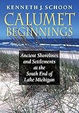 Calumet Beginnings: Ancient Shorelines and Settlements at the South End of Lake Michigan by Kenneth J. Schoon