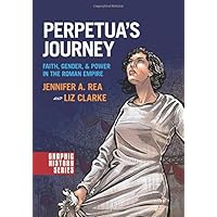 Perpetua's Journey: Faith, Gender, and Power in the Roman Empire (Graphic History Series)