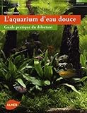 L'aquarium d'eau douce : Guide pratique du débutant by