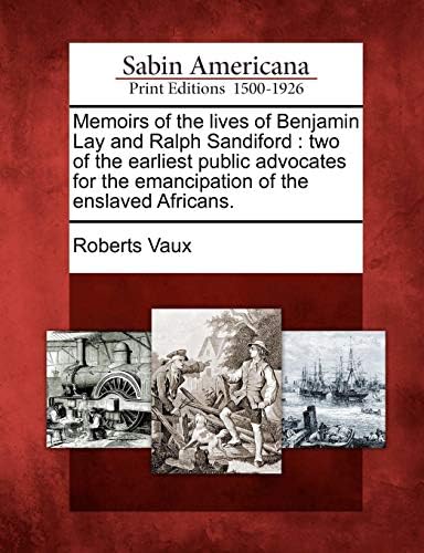 Memoirs of the lives of Benjamin Lay and Ralph Sandiford: two of the earliest public advocates for the emancipation of the enslaved Africans. Paperback – February 22, 2012