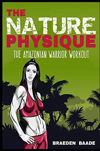 The Nature Physique: The Amazonian Warrior Workout: (The Secret Formula for Enhancing The Female Body)