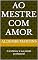 Livro Ao Mestre com Amor: O professor e sua paixão profissional