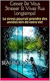 Image de Cessez De Vous Stresser Et Vivez Plus Longtemps!: Le stress pourrait prendre des années loin de votre vie!  (French Edition)