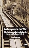 Railwaymen in the War: Tales by Japanese Railway Soldiers in Burma and Thailand 1941-47 by K. Tamayama