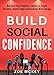 Build Social Confidence: Maximize Your Likability, Connect To People Instantly, Handle Tough Conversations With Courage