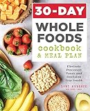 30-Day Whole Foods Cookbook and Meal Plan: Eliminate Processed Foods and Revitalize Your Health