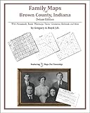 Family Maps of Brown County, Indiana, Deluxe Edition : With Homesteads, Roads, Waterways, Towns, Cemeteries, Railroads, and More, Boyd, Gregory A., 1420314548