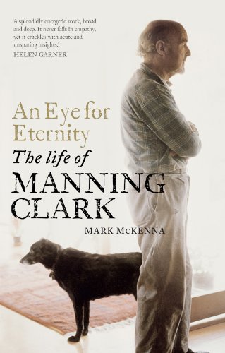 An Eye for Eternity: The Life of Manning Clark by Mark McKenna