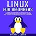 Linux for Beginners: A Guide for Linux Fundamentals and Technical Overview with a Logical and System by 