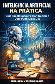 Livro Inteligência Artificial na Prática: Guia Simples para Pensar, Decidir e Usar IA no Dia a Dia