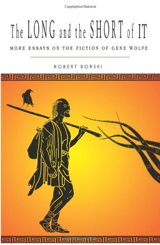 THE LONG AND THE SHORT OF IT: More Essays on the Fiction of Gene Wolfe by Robert Borski