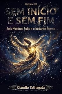 Livro Sem Início e Sem Fim - Vol. III: Seis Mestres Sufis e o Instante Eterno
