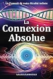 La Connexion Absolue: accéder dès à présent à votre Réalité ultime, votre pleine Conscience i by Salvatore / S LAURICELLA / Salvatore