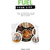 Fuel your Life: The Ultimate Guide to Nutrition and Wellness