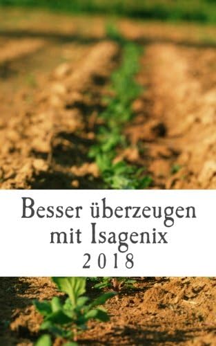 Besser überzeugen mit Isagenix: In 5 einfachen Schritten zum sicheren Auftreten bei Kunden und Neupartnern in Deinem MLM 2018: Volume 1 (Erfolgreich mit Isagenix)