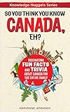 So You Think You Know CANADA, Eh?: Fascinating Fun Facts and Trivia about Canada for the Entire Family (Knowledge Nuggets Series) by