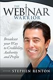 The Webinar Warrior: Broadcast Your Way To Credibility, Authority and Profits by Stephen Renton