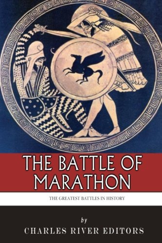 The Greatest Battles in History: The Battle of Marathon by Charles River Editors