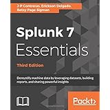 Splunk 7 Essentials - Third Edition: Demystify machine data by leveraging datasets, building reports, and sharing powerful insights