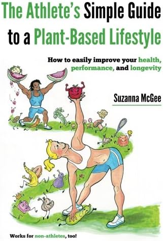 The Athlete's Simple Guide to a Plant-Based Lifestyle: How to easily improve your health, performance, and longevity. Works for non-athletes, too!