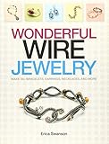 Wonderful Wire Jewelry: Make 30+ Bracelets, Earrings, Necklaces, and More by 