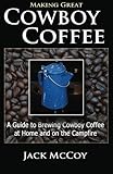 Making Great Cowboy Coffee: A Guide to Brewing Cowboy Coffee at Home and on the Campfire by Jack McCoy